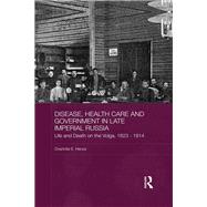 Disease, Health Care and Government in Late Imperial Russia: Life and Death on the Volga, 1823-1914