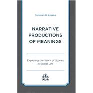 Narrative Productions of Meanings Exploring the Work of Stories in Social Life