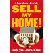 Sell My Home! : 10 Steps to Finding a Buyer Today