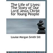 The Life of Lives: The Story of Our Lord Jesus Christ for Young People
