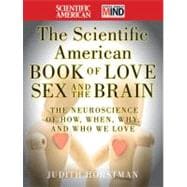 The Scientific American Book of Love, Sex and the Brain The Neuroscience of How, When, Why and Who We Love