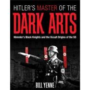 Hitler's Master of the Dark Arts Himmler's Black Knights and the Occult Origins of the SS