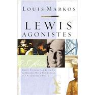 Lewis Agonistes How C.S. Lewis Can Train Us to Wrestle with the Modern and Postmodern World