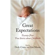 Great Expectations Twenty-Four True Stories about Childbirth