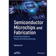 Semiconductor Microchips and Fabrication A Practical Guide to Theory and Manufacturing,9781119867784
