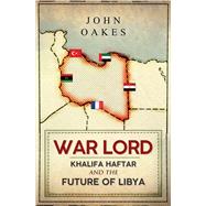 War Lord Khalifa Haftar and the Future of Libya