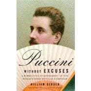 Puccini Without Excuses A Refreshing Reassessment of the World's Most Popular Composer
