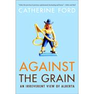 Against the Grain An Irreverent View of Alberta