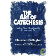 The Art of Catechesis: What You Need to Be, Know and Do