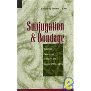 Subjugation and Bondage Critical Essays on Slavery and Social Philosophy