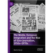 The Media, European Integration and the Rise of Euro-journalism, 1950s–1970s