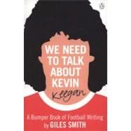 We Need to Talk About Kevin Keegan: A Bumper Book of Football Writing by Giles Smith