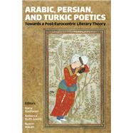 Arabic, Persian, and Turkic Poetics Towards a Post-Eurocentric Literary Theory
