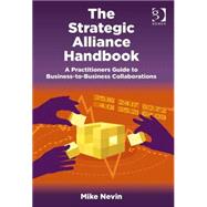 The Strategic Alliance Handbook: A Practitioners Guide to Business-to-Business Collaborations