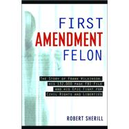 First Amendment Felon The Story of Frank Wilkinson, His 132,000 Page FBI File and His Epic Fight for Civil Rights and Liberties