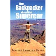 The Backpacker Who Sold His Supercar: A Road Map to Achieving Your Dream Life