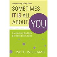 Sometimes It Is All about You : Connecting the Dots Between Life and Faith