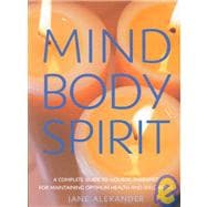 Mind, Body, Spirit : A Complete Guide to Holistic Therapies for Achieving and Maintaining Optimum Health and Wellbeing