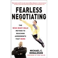 Fearless Negotiating: The Wish, Want, Walk Method to Reaching Solutions That Work The Wish, Want, Walk Method to Reaching Solutions That Work