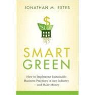 Smart Green How to Implement Sustainable Business Practices in Any Industry - and Make Money
