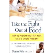 Take the Fight Out of Food How to Prevent and Solve Your Child's Eating Problems