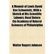 A Memoir of Lewis David Von Schweinitz, With a Sketch of His Scientific Labours: Read Before the Academy of Natural Sciences of Philadelphia, 1835