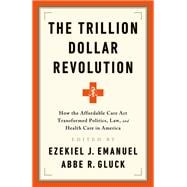 The Trillion Dollar Revolution How the Affordable Care Act Transformed Politics, Law, and Health Care in America