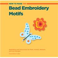 How to Make 100 Bead Embroidery Motifs Inspiration and Instructions for Plant, Animal, Abstract, and Icon Designs