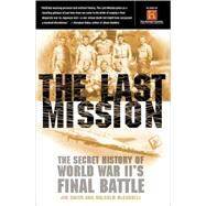 The Last Mission The Secret History of World War II's Final Battle