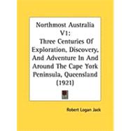 Northmost Australia V1 : Three Centuries of Exploration, Discovery, and Adventure in and Around the Cape York Peninsula, Queensland (1921)