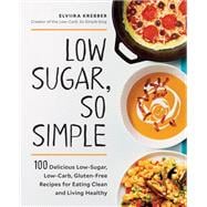 Low Sugar, So Simple 100 Delicious Low-Sugar, Low-Carb, Gluten-Free Recipes for Eating Clean and Living Healthy