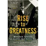 Rise to Greatness Abraham Lincoln and America's Most Perilous Year