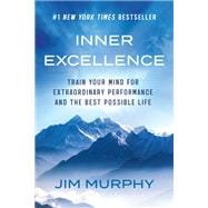 Inner Excellence Train Your Mind for Extraordinary Performance and the Best Possible Life