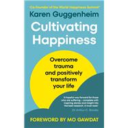 Cultivating Happiness Overcome trauma and positively transform your life