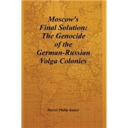 Moscow's Final Solution : The Genocide of the German-Russian Volga Colonies
