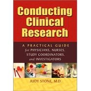Conducting Clinical Research : A Practical Guide for Physicians, Nurses, Study Coordinators, and Investigators