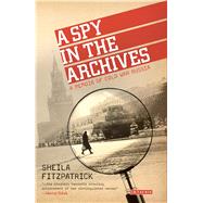 A Spy in the Archives A Memoir of Cold War Russia,9781780767802