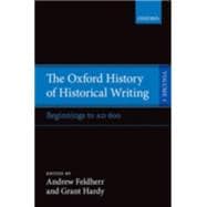 The Oxford History of Historical Writing Volume 1: Beginnings to AD 600