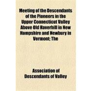 Meeting of the Descendants of the Pioneers in the Upper Connecticut Valley Above Old Haverhill in New Hampshire and Newbury in Vermont