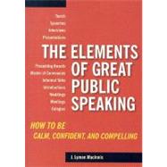 The Elements of Great Public Speaking How to Be Calm, Confident, and Compelling
