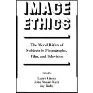 Image Ethics The Moral Rights of Subjects in Photographs, Film, and Television