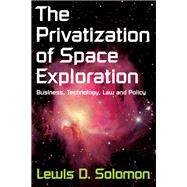 The Privatization of Space Exploration: Business, Technology, Law and Policy