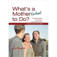 What's a Mother (In-Law) to Do? : 5 Essential Steps to Building a Loving Relationship with Your Son's New Wife