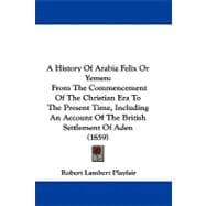 A History of Arabia Felix or Yemen: From the Commencement of the Christian Era to the Present Time, Including an Account of the British Settlement of Aden