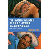 The Invisible Workers of the U.S.–Mexico Bracero Program Obreros Olvidados