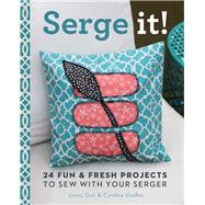 Serge It! 24 Fun & Fresh Projects to Sew with Your Serger