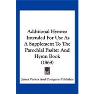 Additional Hymns : Intended for Use As A Supplement to the Parochial Psalter and Hymn Book (1869)