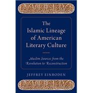 The Islamic Lineage of American Literary Culture Muslim Sources from the Revolution to Reconstruction