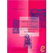 Aproximaciones a la historiografia de la revolucion Mexicana/ The Aproximations of the Historiography of the Mexican Revolution