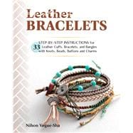 Leather Bracelets Step-by-step instructions for 33 leather cuffs, bracelets and bangles with knots, beads, buttons and charms